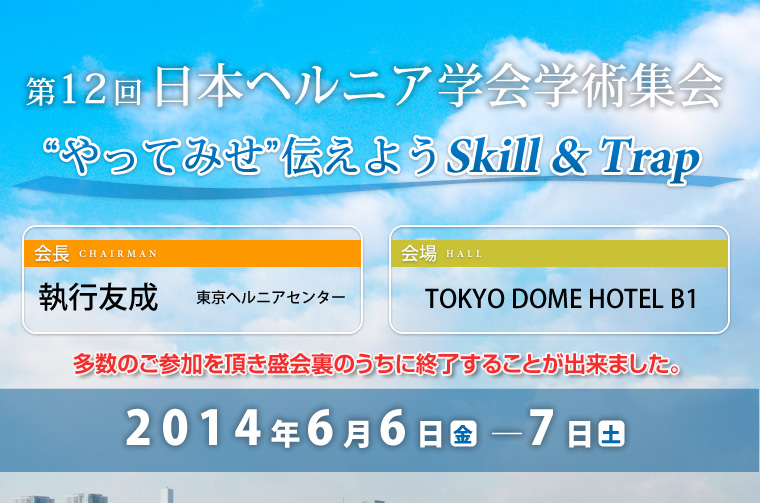 第12回日本ヘルニア学会学術集会「“やってみせ”伝えようSkill & Trap」　会長・執行友成（東京ヘルニアセンター）　会場・TOKYO DOME HOTEL B1　会期・2014年6月6日(金)―7日(土)